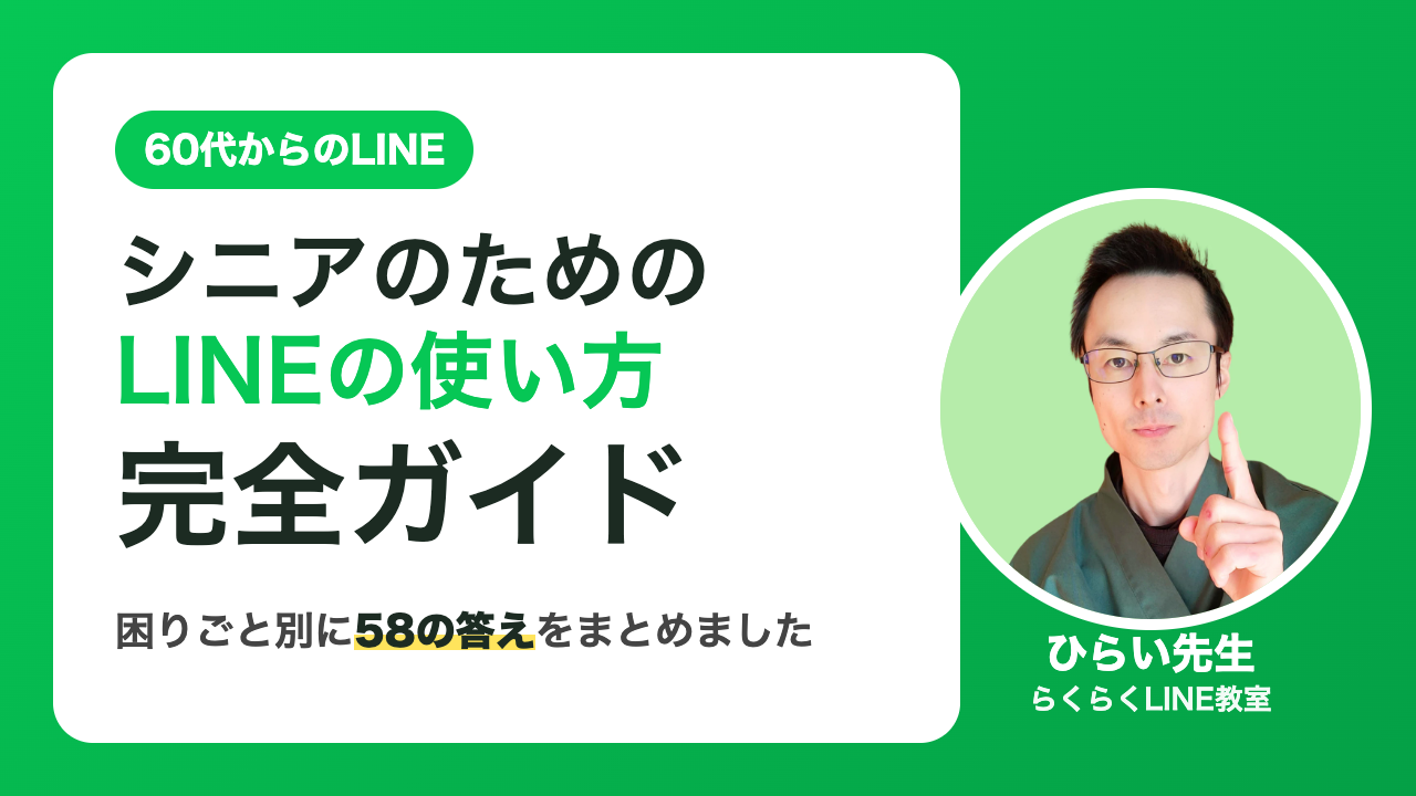 シニアのためのLINEの使い方 完全ガイド｜困りごと別に58の答えをまとめました（ひらい先生・らくらくLINE教室）